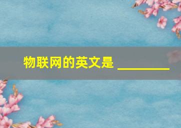 物联网的英文是 ________